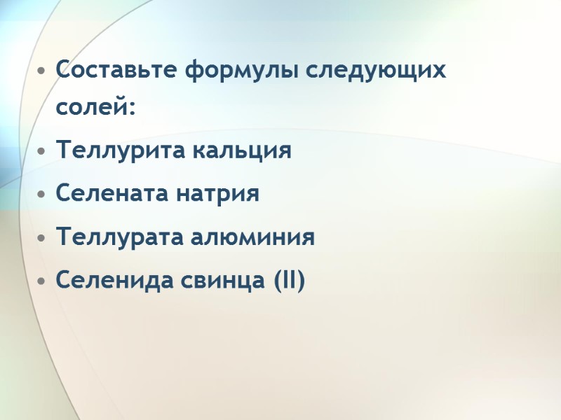 Составьте формулы следующих солей: Теллурита кальция Селената натрия Теллурата алюминия Селенида свинца (II)